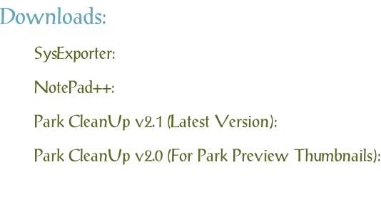 Downloads: SysExporter: NotePad++: Park CleanUp v2.1 (Latest Version): Park CleanUp v2.0 (For Park Preview Thumbnails):